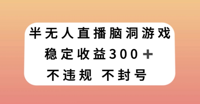 半无人直播脑洞小游戏，每天收入300+，保姆式教学小白轻松上手【揭秘】-第一资源站