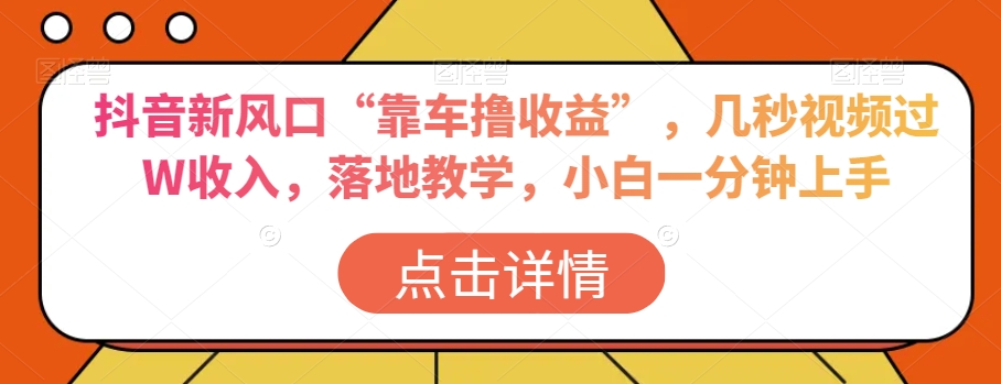 抖音新风口“靠车撸收益”，几秒视频过W收入，落地教学，小白一分钟上手【揭秘】-第一资源站