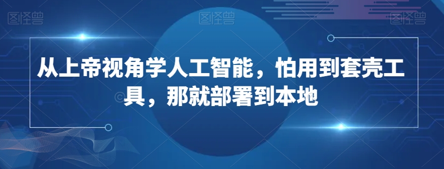 从上帝视角学人工智能，怕用到套壳工具，那就部署到本地-第一资源站