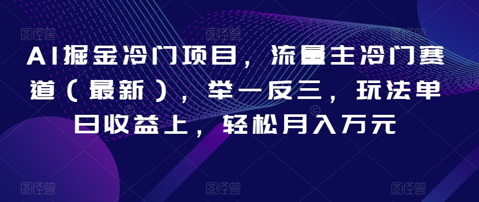 AI掘金冷门项目，流量主冷门赛道（最新），举一反三，玩法单日收益上，轻松月入万元【揭秘】-第一资源站