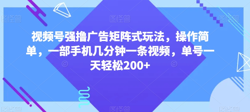 视频号强撸广告矩阵式玩法，操作简单，一部手机几分钟一条视频，单号一天轻松200+【揭秘】-第一资源站