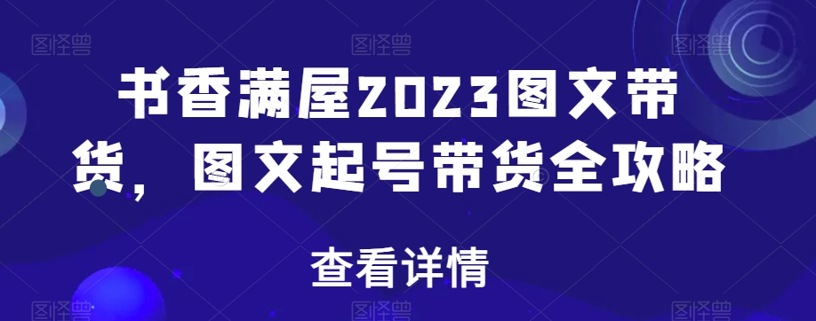 书香满屋2023图文带货，图文起号带货全攻略-第一资源站