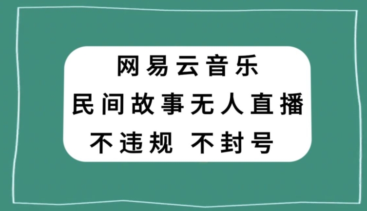 网易云民间故事无人直播，零投入低风险、人人可做【揭秘】-第一资源站