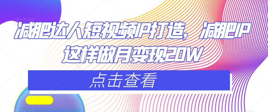 减肥达人短视频IP打造，减肥IP这样做月变现20W-第一资源站