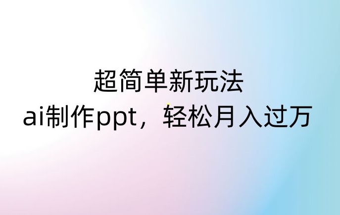 超简单新玩法，靠ai制作PPT，几分钟一个作品，小白也可以操作，月入过万【揭秘】-第一资源站