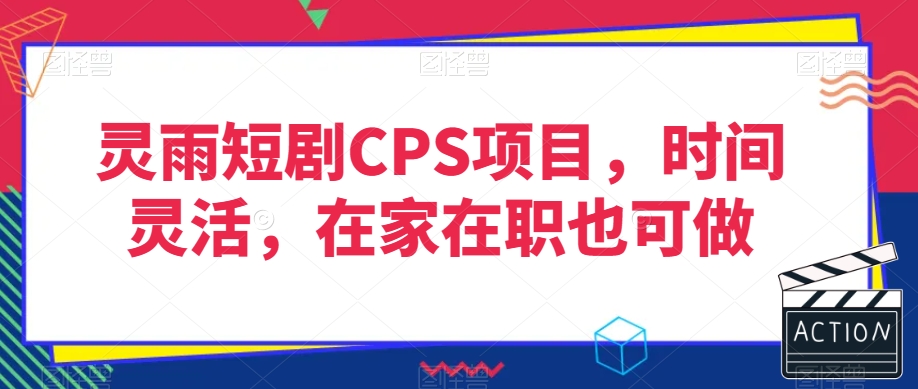 灵雨短剧CPS项目，时间灵活，在家在职也可做-第一资源站