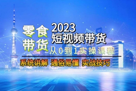2023短视频带货-零食赛道，从0-1实操课程，系统讲解实战技巧-第一资源站