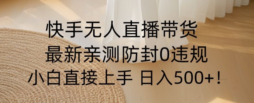 快手无人直播带货从0-1落地教学，最新防封0粉开播，小白可上手日入500+【揭秘】-第一资源站