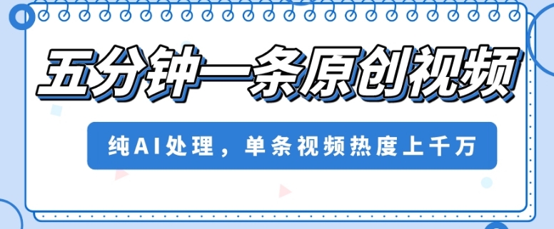 五分钟一条原创视频，纯AI处理，单条视频热度上千万【揭秘】-第一资源站
