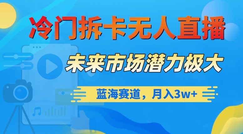 冷门拆卡无人直播，未来市场潜力极大，蓝海赛道，月入3w+【揭秘】-第一资源站