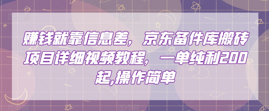 赚钱就靠信息差，京东备件库搬砖项目详细视频教程，一单纯利200，操作简单【揭秘】-第一资源站