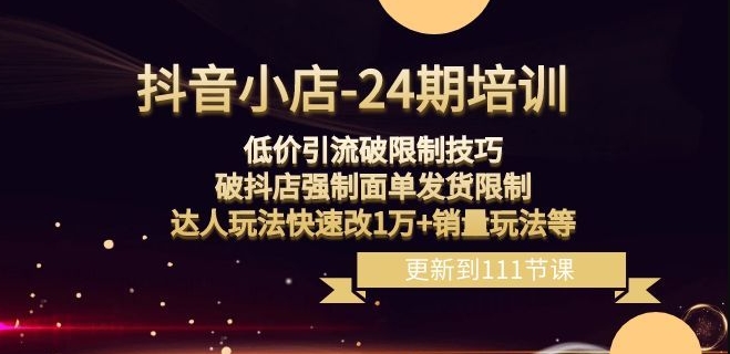抖音小店-24期：低价引流破限制技巧，破抖店强制面单发货限制，达人玩法快速改1万+销量玩法等-第一资源站