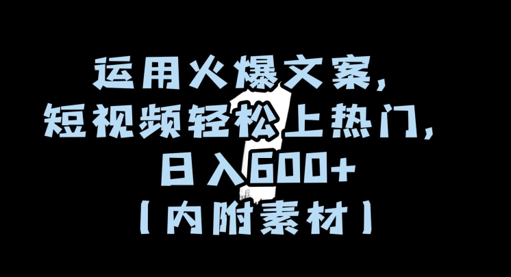 运用火爆文案，短视频轻松上热门，日入600+（内附素材）【揭秘】-第一资源站