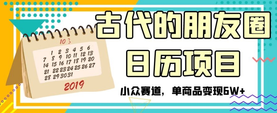 古代的朋友圈日历项目，小众赛道，单商品变现6W+【揭秘】-第一资源站