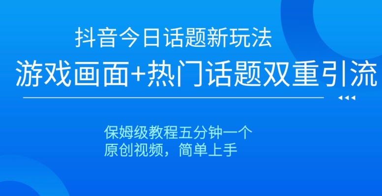 抖音今日话题新玩法，游戏画面+热门话题双重引流，保姆级教程五分钟一个【揭秘】-第一资源站
