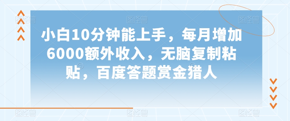 小白10分钟能上手，每月增加6000额外收入，无脑复制粘贴‌，百度答题赏金猎人【揭秘】-第一资源站