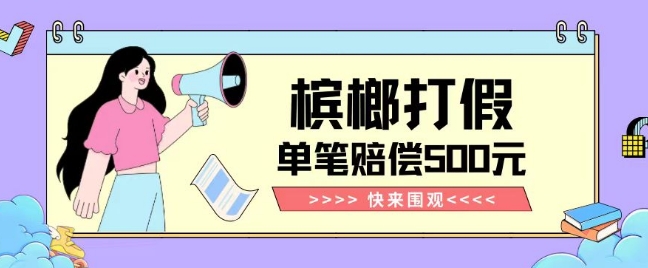 【独家揭秘】槟榔打假赔偿玩法操作简单有手就行单笔订单可赔偿500元【纯绿色】-第一资源站