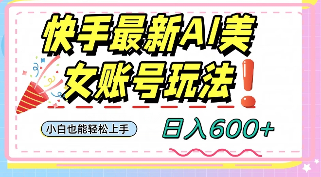 快手AI美女号最新玩法，日入600+小白级别教程【揭秘】-第一资源站