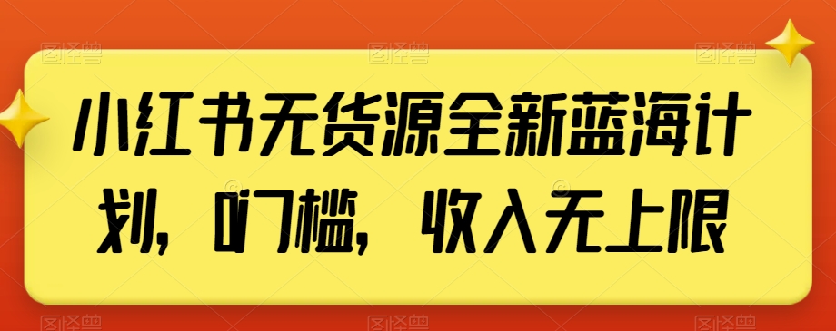 小红书无货源全新蓝海计划，0门槛，收入无上限【揭秘】-第一资源站