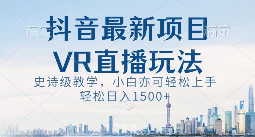 抖音最新VR直播玩法，史诗级教学，小白也可轻松上手轻松日入1500+【揭秘】-第一资源站