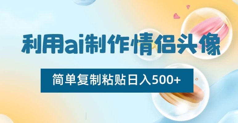 利用ai制作情侣头像，简单复制粘贴日入500+【揭秘】-第一资源站