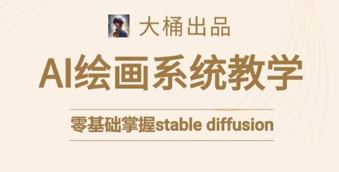大桶的stable diffusion系统课程，零基础系统性学习AI绘画，小白也能轻松上手-第一资源站