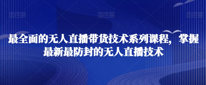 最全面的无人直播‮货带‬技术系‮课列‬程，掌握最新最防封的无人直播技术-第一资源站