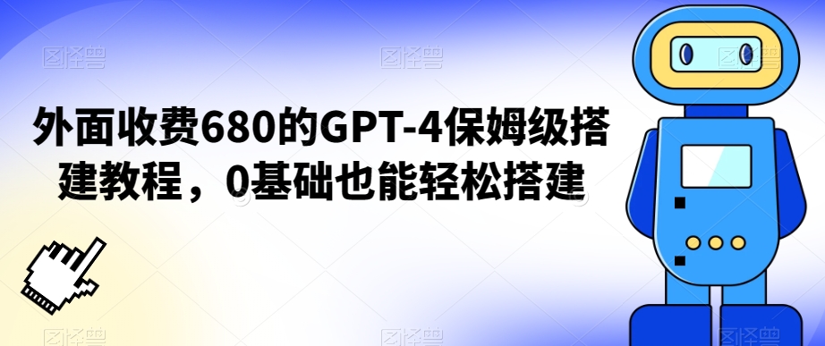 外面收费680的GPT-4保姆级搭建教程，0基础也能轻松搭建【揭秘】-第一资源站