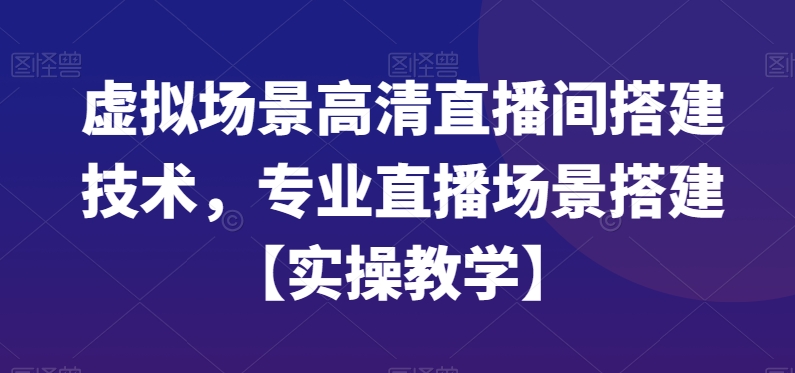 虚拟场景高清直播间搭建技术，专业直播场景搭建【实操教学】-第一资源站