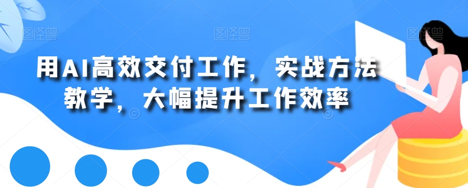 用AI高效交付工作，实战方法教学，大幅提升工作效率-第一资源站