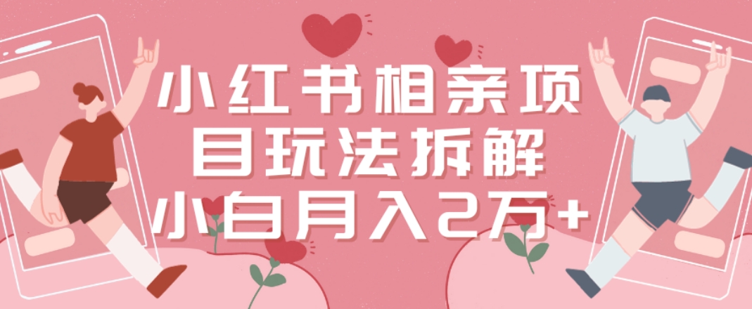 小红书相亲项目玩法拆解，有人通过这个副业项目做到了月收入2万多【揭秘】-第一资源站