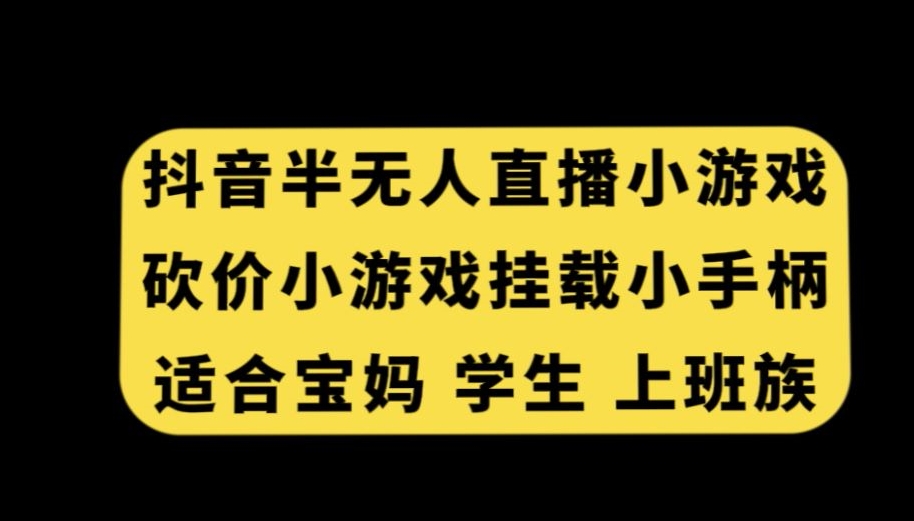 抖音半无人直播砍价小游戏，挂载游戏小手柄，适合宝妈学生上班族【揭秘】-第一资源站