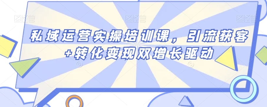私域运营实操培训课，引流获客+转化变现双增长驱动-第一资源站