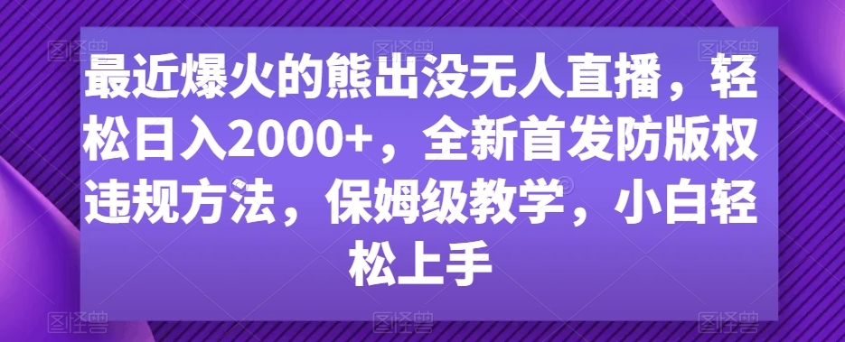 最近爆火的熊出没无人直播，轻松日入2000+，全新首发防版权违规方法【揭秘】-第一资源站