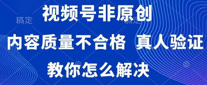 视频号非原创，内容质量不合格，真人验证，违规怎么解决【揭秘】-第一资源站
