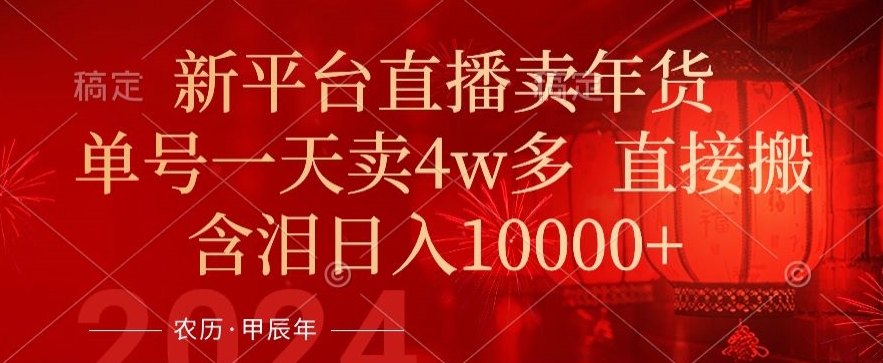 年末红利来了，新平台直播卖年货，单号一天卖4w多，话术场景直接搬，含泪日入1w+【揭秘】-第一资源站