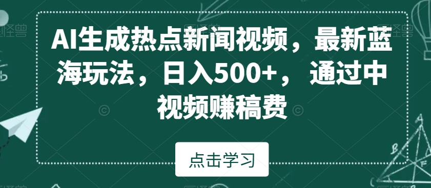 AI生成热点新闻视频，最新蓝海玩法，日入500+，通过中视频赚稿费【揭秘】-第一资源站