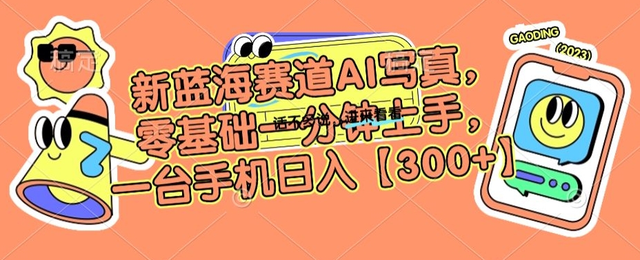 新蓝海赛道AI写真，零基础一分钟上手，一台手机日入300+【揭秘】-第一资源站