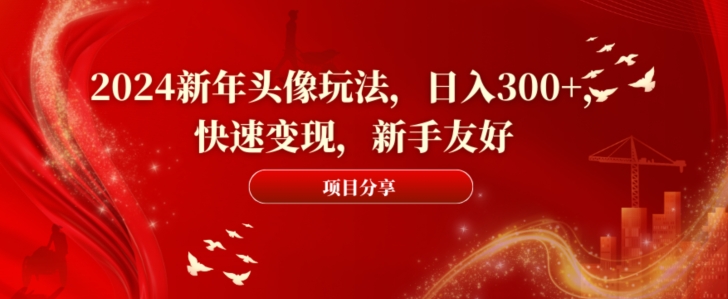 2024新年头像玩法，日入300+，快速变现，新手友好【揭秘】-第一资源站
