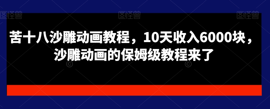 苦十八沙雕动画教程，10天收入6000块，沙雕动画的保姆级教程来了-第一资源站