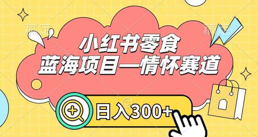 小红书零食蓝海项目—情怀赛道，0门槛，日入300+【揭秘】-第一资源站