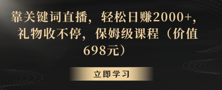 靠关键词直播，轻松日赚2000+，礼物收不停，保姆级课程（价值698元）【揭秘】-第一资源站