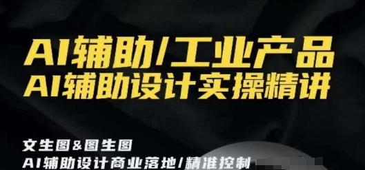 AI辅助/工业产品，AI辅助设计实操精讲-第一资源站