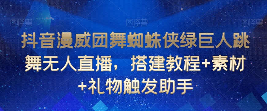 抖音漫威团舞蜘蛛侠绿巨人跳舞无人直播，搭建教程+素材+礼物触发助手-第一资源站