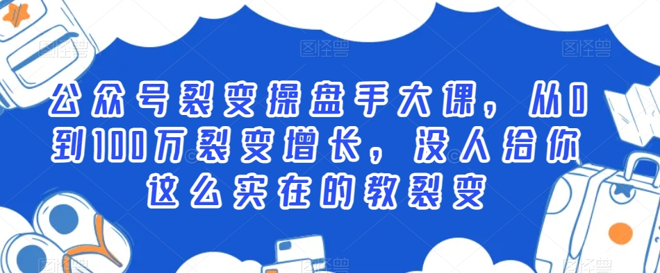 公众号裂变操盘手大课，从0到100万裂变增长，没人给你这么实在的教裂变-第一资源站