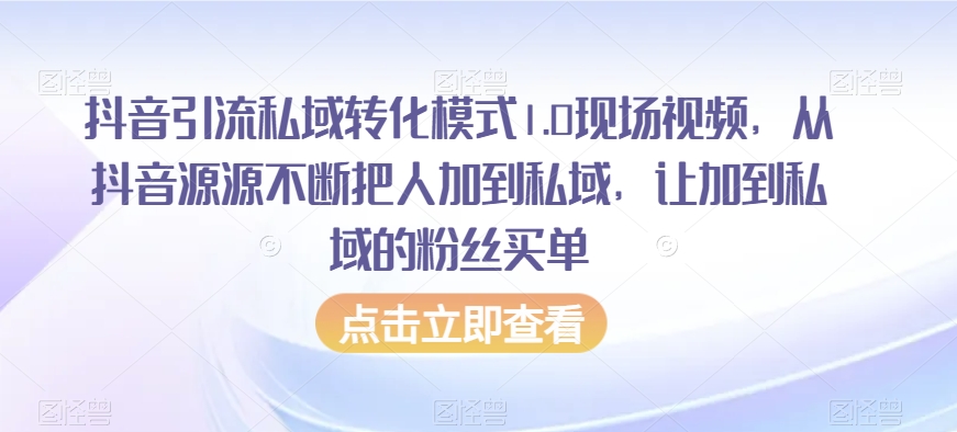 抖音引流私域转化模式1.0现场视频，从抖音源源不断把人加到私域，让加到私域的粉丝买单-第一资源站