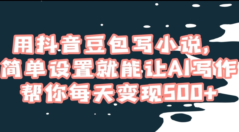 用抖音豆包写小说，简单设置就能让AI写作帮你每天变现500+【揭秘】-第一资源站