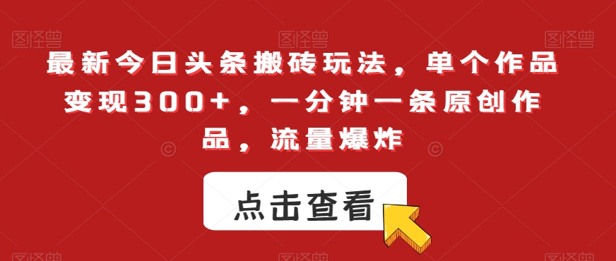 最新今日头条搬砖玩法，单个作品变现300+，一分钟一条原创作品，流量爆炸【揭秘】-第一资源站
