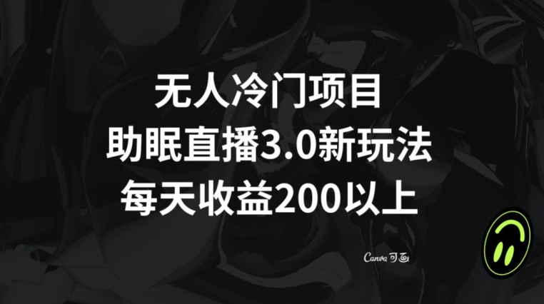 无人冷门项目，助眠直播3.0玩法，每天收益200+【揭秘】-第一资源站