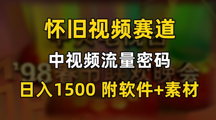 中视频流量密码，怀旧视频赛道，日1500，保姆式教学【揭秘】-第一资源站